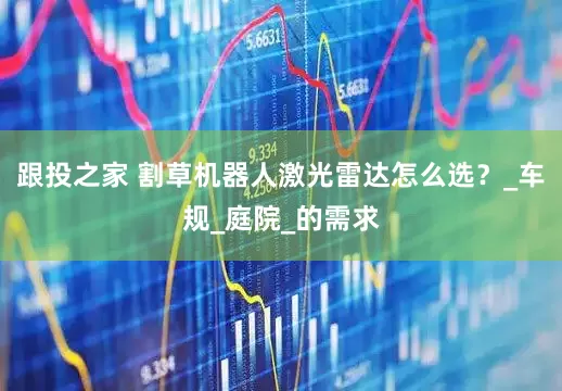 跟投之家 割草机器人激光雷达怎么选？_车规_庭院_的需求