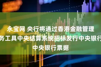 永宝网 央行将通过香港金融管理局债务工具中央结算系统招标发行中央银行票据