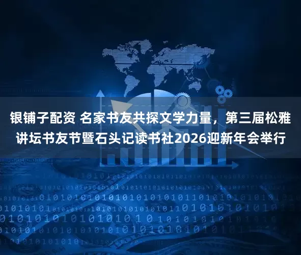 银铺子配资 名家书友共探文学力量，第三届松雅讲坛书友节暨石头记读书社2026迎新年会举行