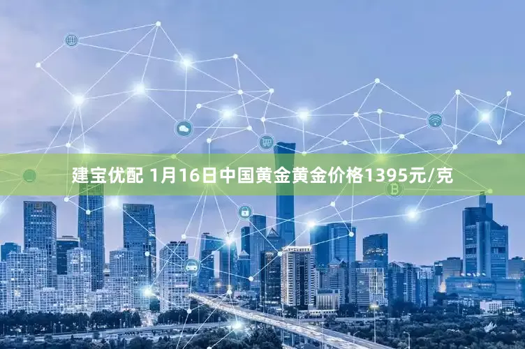 建宝优配 1月16日中国黄金黄金价格1395元/克