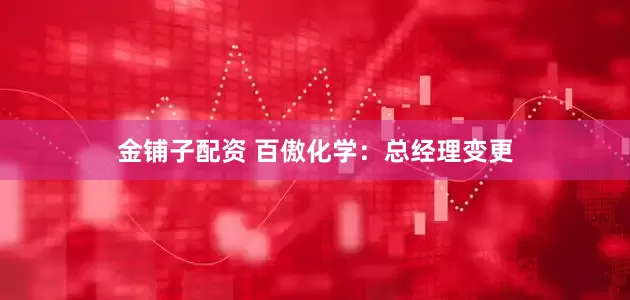 金铺子配资 百傲化学：总经理变更